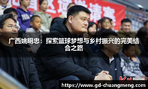 广西姚明忠：探索篮球梦想与乡村振兴的完美结合之路