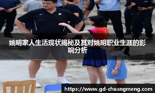 姚明家人生活现状揭秘及其对姚明职业生涯的影响分析