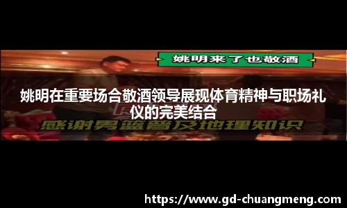 姚明在重要场合敬酒领导展现体育精神与职场礼仪的完美结合