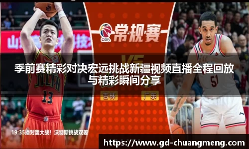 季前赛精彩对决宏远挑战新疆视频直播全程回放与精彩瞬间分享