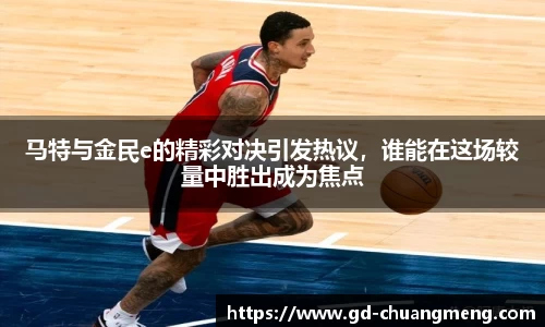 马特与金民e的精彩对决引发热议，谁能在这场较量中胜出成为焦点