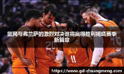 篮网与弗兰萨的激烈对决谁将赢得胜利揭晓赛季新篇章
