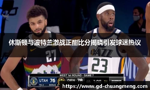 休斯顿与波特兰激战正酣比分揭晓引发球迷热议