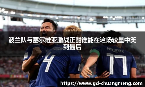 波兰队与塞尔维亚激战正酣谁能在这场较量中笑到最后