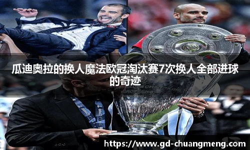 瓜迪奥拉的换人魔法欧冠淘汰赛7次换人全部进球的奇迹